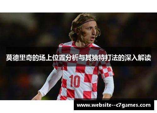 莫德里奇的场上位置分析与其独特打法的深入解读