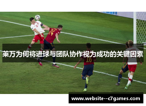 莱万为何将进球与团队协作视为成功的关键因素