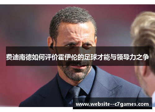 费迪南德如何评价霍伊伦的足球才能与领导力之争 费迪南德如何评价霍伊伦的足球才能与领导力之争