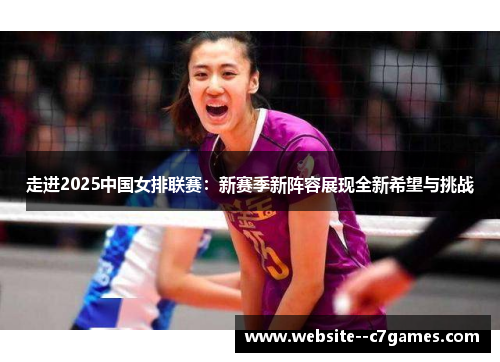 走进2025中国女排联赛:新赛季新阵容展现全新希望与挑战 走进2025中国女排联赛:新赛季新阵容展现全新希望与挑战