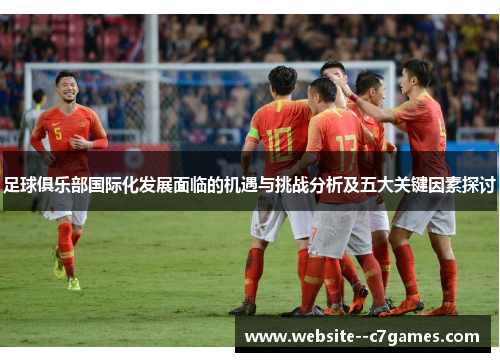 足球俱乐部国际化发展面临的机遇与挑战分析及五大关键因素探讨