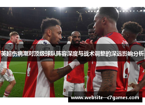 英超伤病潮对顶级球队阵容深度与战术调整的深远影响分析