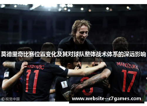 莫德里奇比赛位置变化及其对球队整体战术体系的深远影响 莫德里奇比赛位置变化及其对球队整体战术体系的深远影响