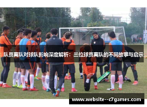 队员离队对球队影响深度解析：三位球员离队的不同故事与启示